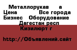 Металлорукав 4657а › Цена ­ 5 000 - Все города Бизнес » Оборудование   . Дагестан респ.,Кизилюрт г.
